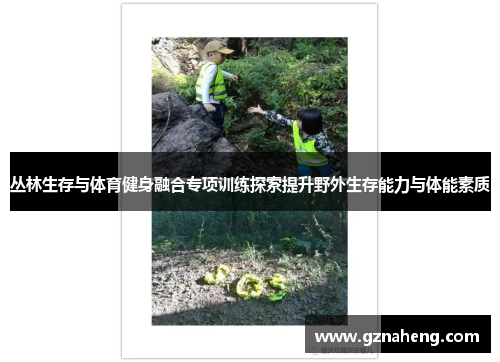 丛林生存与体育健身融合专项训练探索提升野外生存能力与体能素质