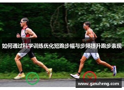 如何通过科学训练优化短跑步幅与步频提升跑步表现