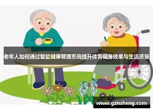 老年人如何通过智能健康管理系统提升体育健身效果与生活质量