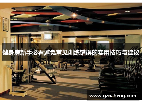 健身房新手必看避免常见训练错误的实用技巧与建议